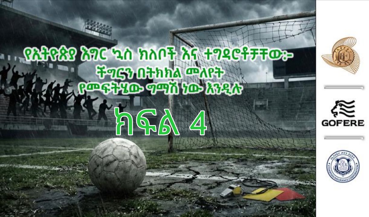 የኢትዮጵያ እግር ኳስ ክለቦች እና ተግዳሮቶቻቸው:- ችግርን በትክክል መለየት የመፍትሄው ግማሽ ነው እንዲሉ – 4ኛ ክፍል (በዶ/ር ጋሻው ዘርጋው አብዛ)       